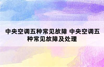 中央空调五种常见故障 中央空调五种常见故障及处理